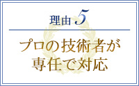 理由5 プロの技術者が専任で対応