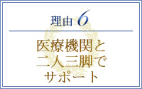 理由6 医療機関と二人三脚でサポート